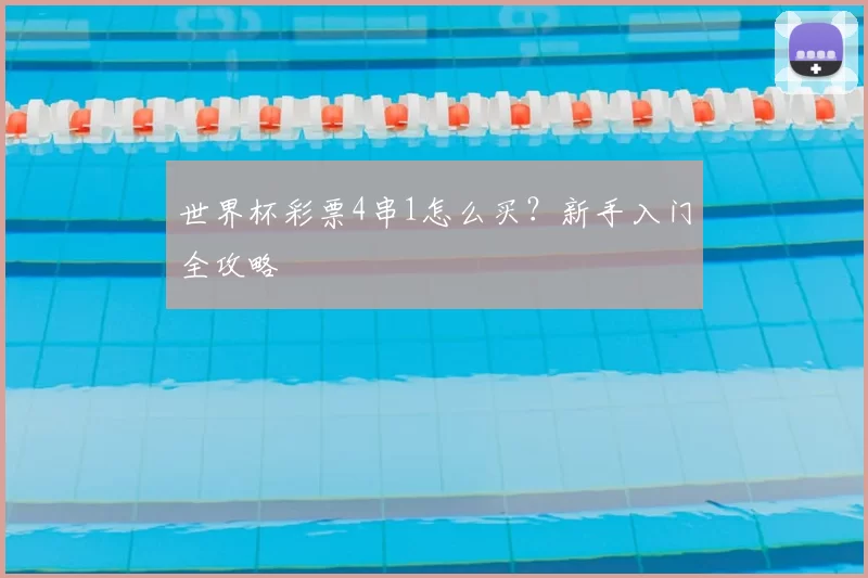 世界杯彩票4串1怎么买？新手入门全攻略