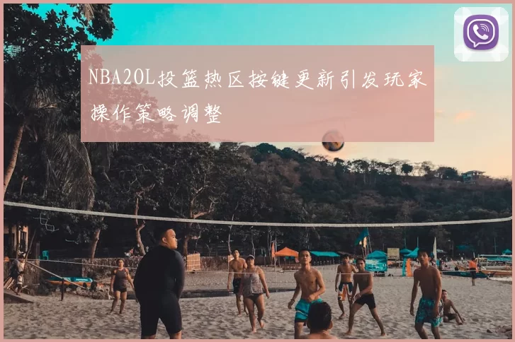 NBA2OL投篮热区按键更新引发玩家操作策略调整