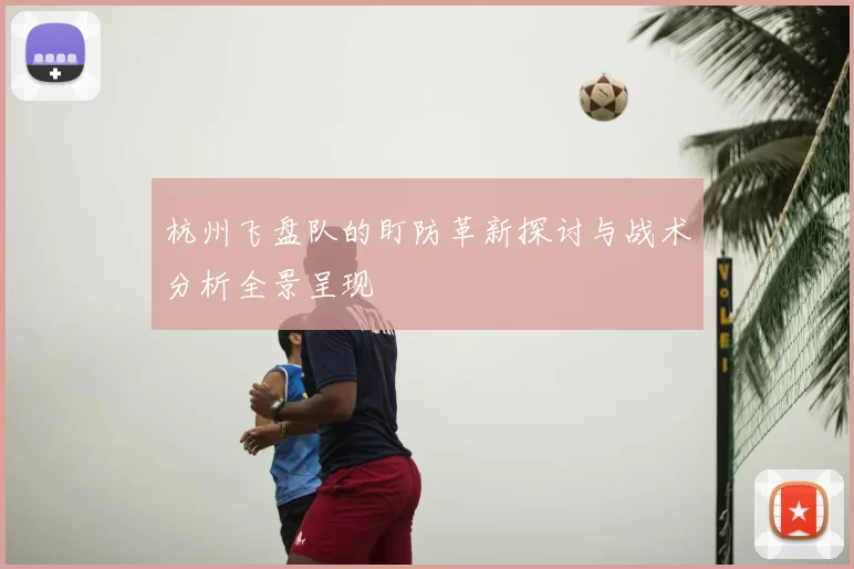 杭州飞盘队的盯防革新探讨与战术分析全景呈现