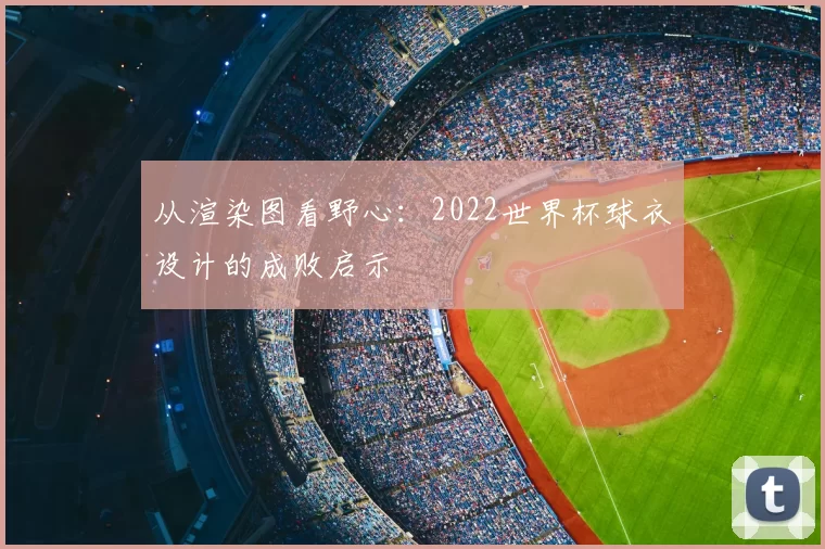 从渲染图看野心：2022世界杯球衣设计的成败启示