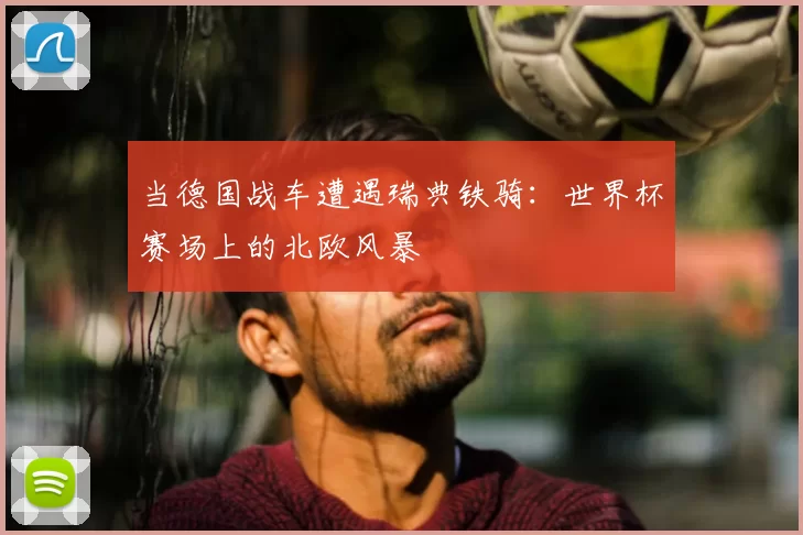 当德国战车遭遇瑞典铁骑：世界杯赛场上的北欧风暴