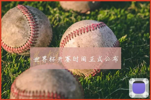 世界杯开赛时间正式公布