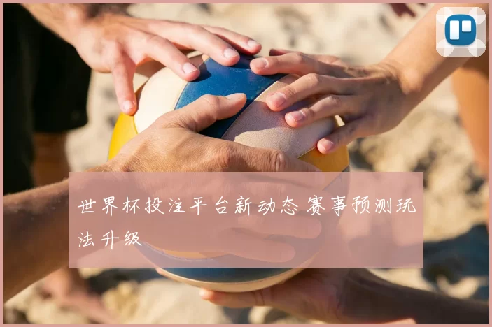 世界杯投注平台新动态 赛事预测玩法升级