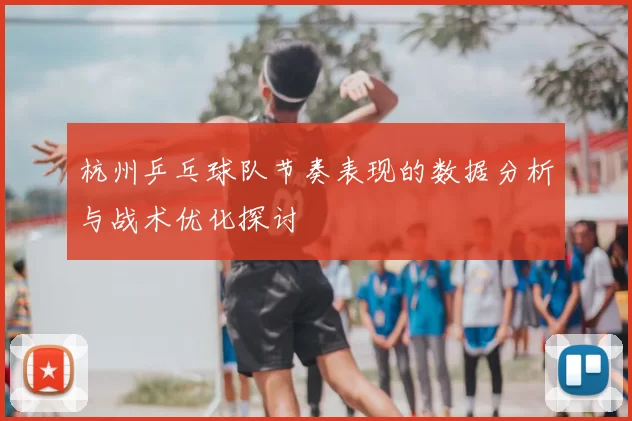 杭州乒乓球队节奏表现的数据分析与战术优化探讨