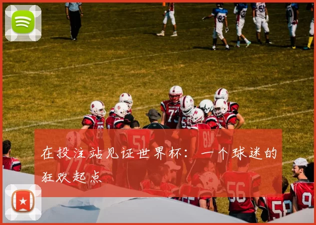 在投注站见证世界杯：一个球迷的狂欢起点
